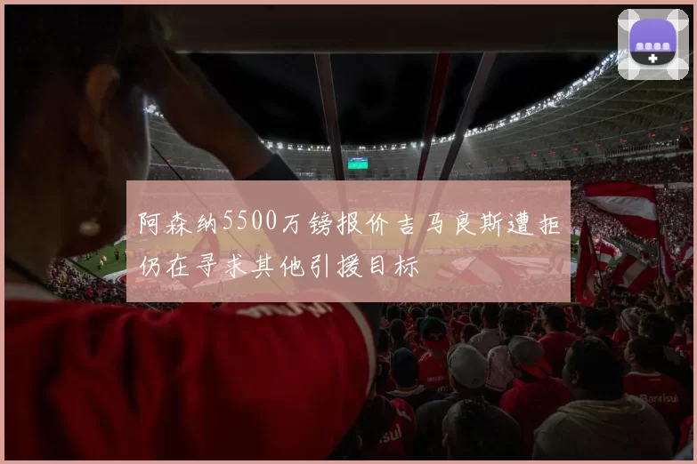 阿森纳5500万镑报价吉马良斯遭拒仍在寻求其他引援目标