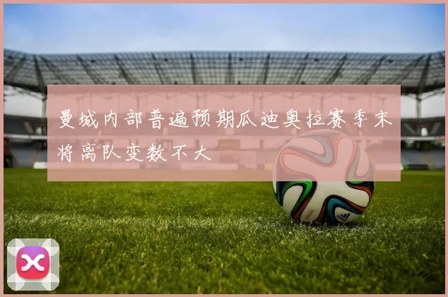 曼城内部普遍预期瓜迪奥拉赛季末将离队变数不大