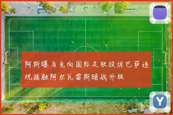 阿斯曝马竞向国际足联投诉巴萨违规接触阿尔瓦雷斯暗战升级