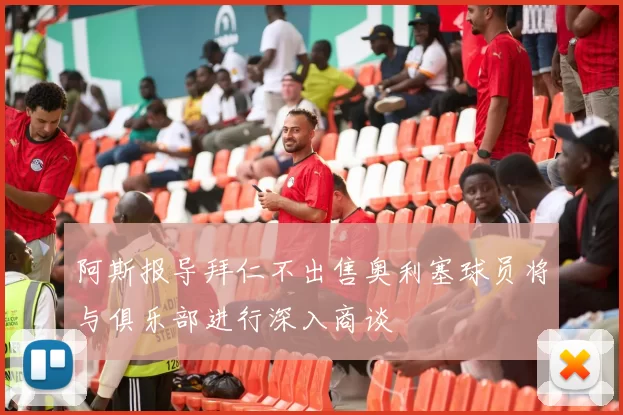 阿斯报导拜仁不出售奥利塞球员将与俱乐部进行深入商谈