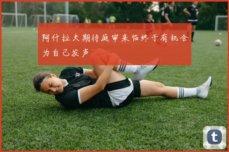 阿什拉夫期待庭审来临终于有机会为自己发声