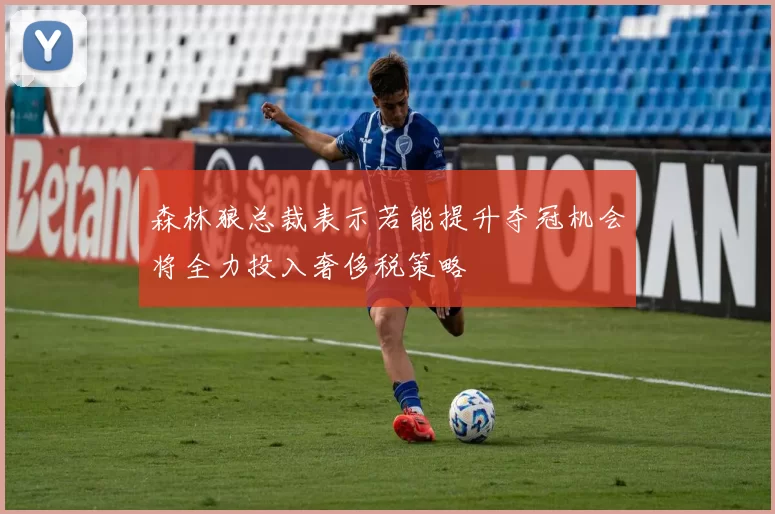 森林狼总裁表示若能提升夺冠机会将全力投入奢侈税策略