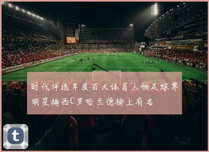 时代评选年度百大体育人物足球界明星梅西C罗哈兰德榜上有名