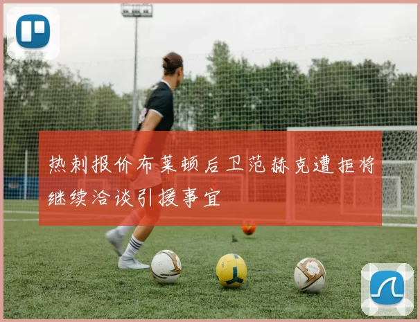 热刺报价布莱顿后卫范赫克遭拒将继续洽谈引援事宜