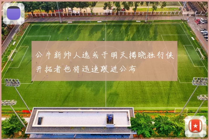 公牛新帅人选或于明天揭晓独行侠开拓者也将迅速跟进公布